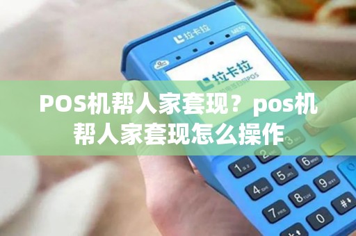 POS机帮人家套现？pos机帮人家套现怎么操作