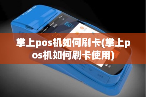 掌上pos机如何刷卡(掌上pos机如何刷卡使用)