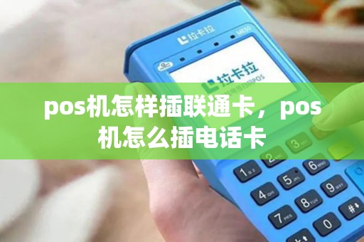 pos机怎样插联通卡，pos机怎么插电话卡