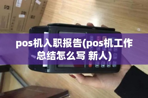pos机入职报告(pos机工作总结怎么写 新人)