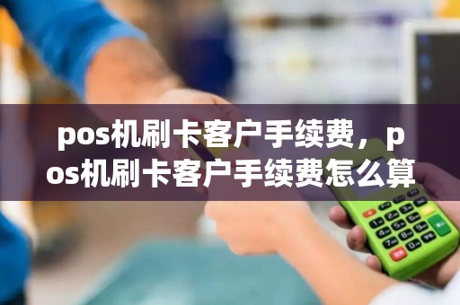 pos机刷卡客户手续费，pos机刷卡客户手续费怎么算