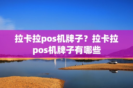 拉卡拉pos机牌子？拉卡拉pos机牌子有哪些