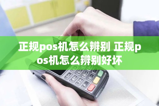 正规pos机怎么辨别 正规pos机怎么辨别好坏