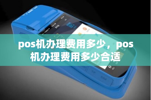 pos机办理费用多少，pos机办理费用多少合适