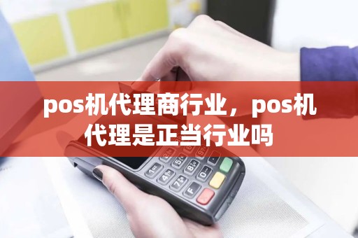 pos机代理商行业，pos机代理是正当行业吗