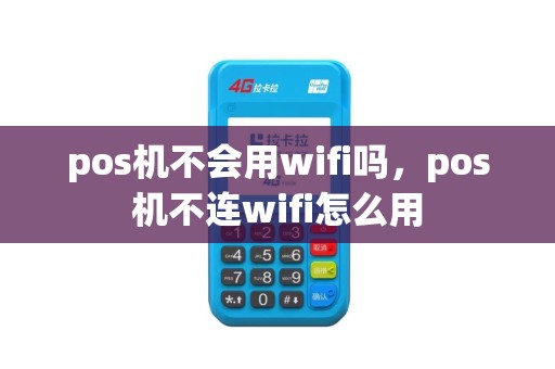 pos机不会用wifi吗，pos机不连wifi怎么用