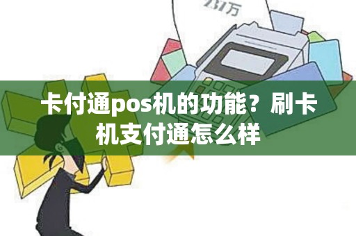 卡付通pos机的功能？刷卡机支付通怎么样