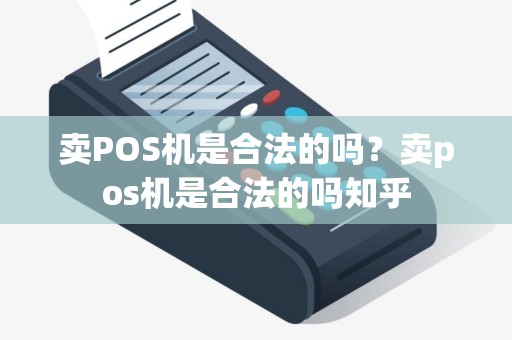 卖POS机是合法的吗？卖pos机是合法的吗知乎