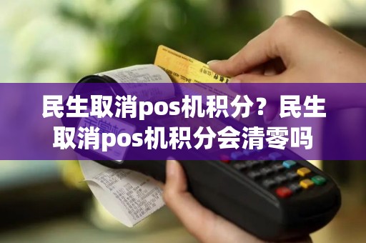 民生取消pos机积分？民生取消pos机积分会清零吗