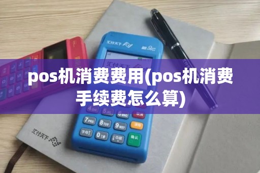 pos机消费费用(pos机消费手续费怎么算)