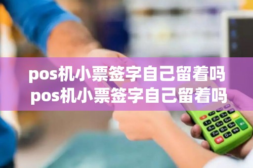 pos机小票签字自己留着吗 pos机小票签字自己留着吗有风险吗
