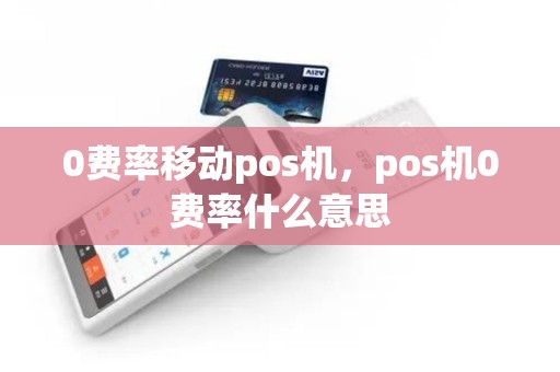 0费率移动pos机，pos机0费率什么意思