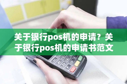 关于银行pos机的申请？关于银行pos机的申请书范文