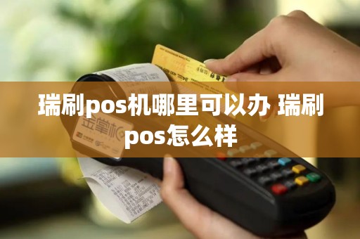 瑞刷pos机哪里可以办 瑞刷pos怎么样