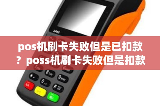 pos机刷卡失败但是已扣款？poss机刷卡失败但是扣款成功了 什么意思