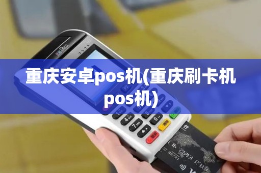 重庆安卓pos机(重庆刷卡机pos机)