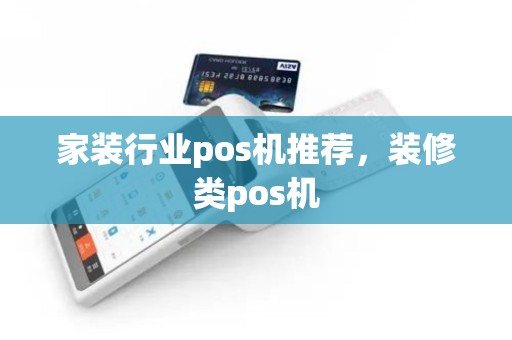 家装行业pos机推荐，装修类pos机