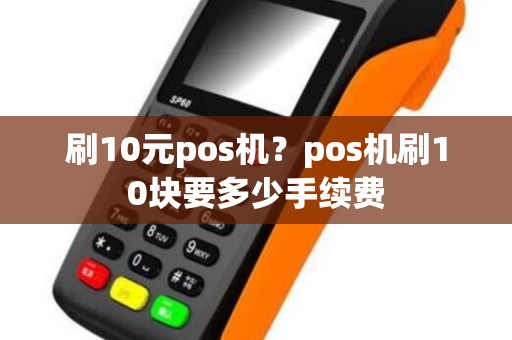 刷10元pos机？pos机刷10块要多少手续费