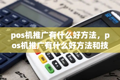 pos机推广有什么好方法，pos机推广有什么好方法和技巧