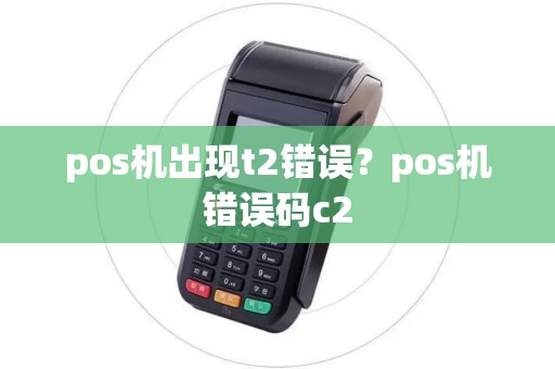 pos机出现t2错误？pos机错误码c2