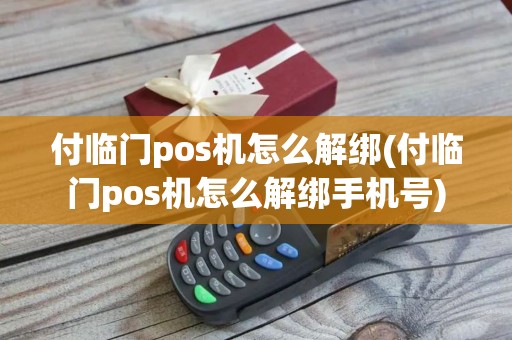 付临门pos机怎么解绑(付临门pos机怎么解绑手机号)