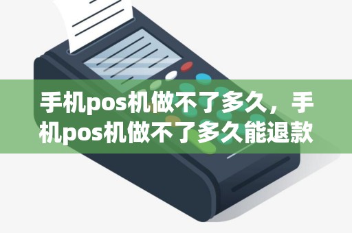 手机pos机做不了多久，手机pos机做不了多久能退款