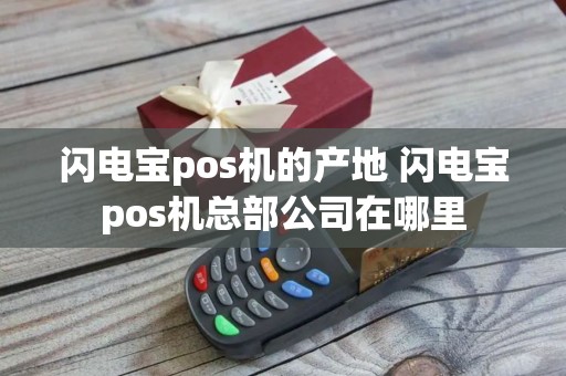 闪电宝pos机的产地 闪电宝pos机总部公司在哪里