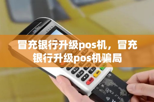 冒充银行升级pos机，冒充银行升级pos机骗局