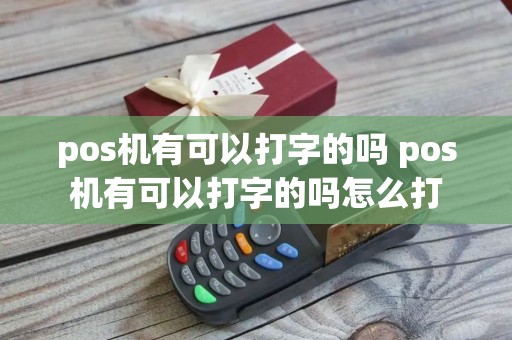 pos机有可以打字的吗 pos机有可以打字的吗怎么打