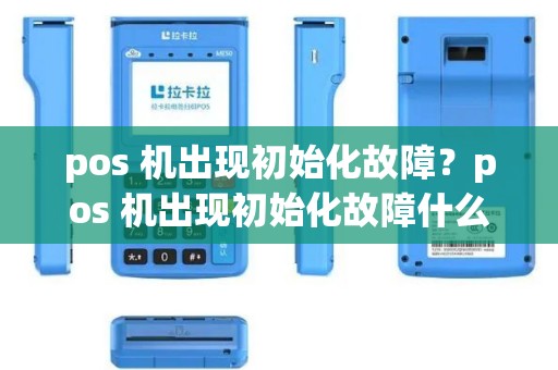 pos 机出现初始化故障？pos 机出现初始化故障什么意思