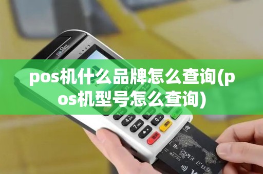 pos机什么品牌怎么查询(pos机型号怎么查询)