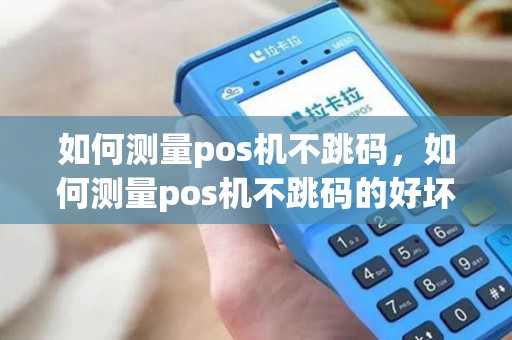 如何测量pos机不跳码，如何测量pos机不跳码的好坏