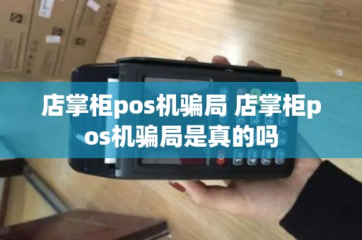 店掌柜pos机骗局 店掌柜pos机骗局是真的吗