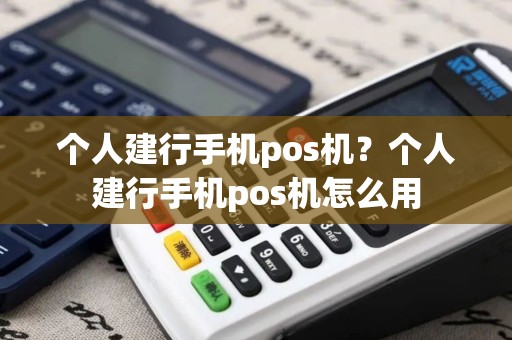 个人建行手机pos机？个人建行手机pos机怎么用