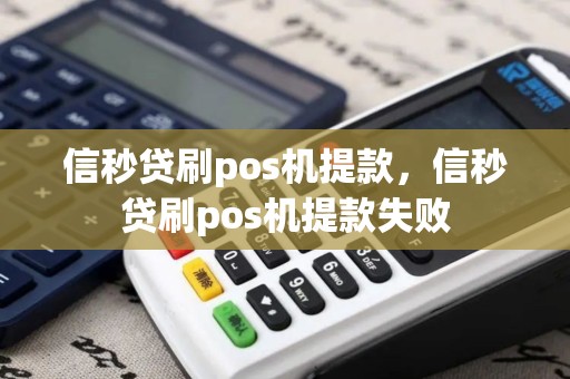 信秒贷刷pos机提款，信秒贷刷pos机提款失败
