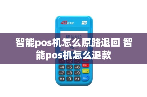 智能pos机怎么原路退回 智能pos机怎么退款