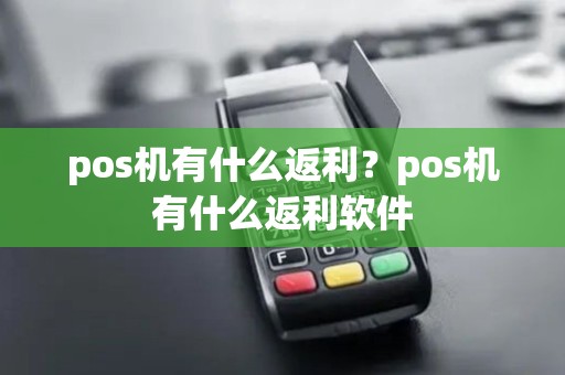 pos机有什么返利？pos机有什么返利软件