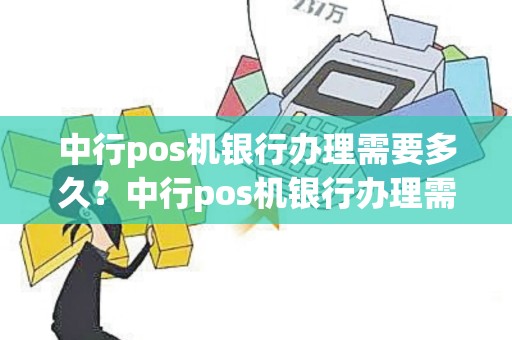 中行pos机银行办理需要多久？中行pos机银行办理需要多久时间