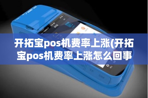 开拓宝pos机费率上涨(开拓宝pos机费率上涨怎么回事)