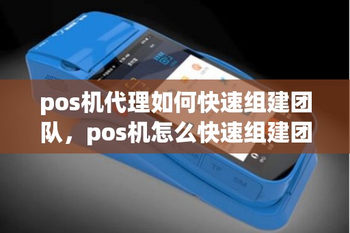 pos机代理如何快速组建团队，pos机怎么快速组建团队