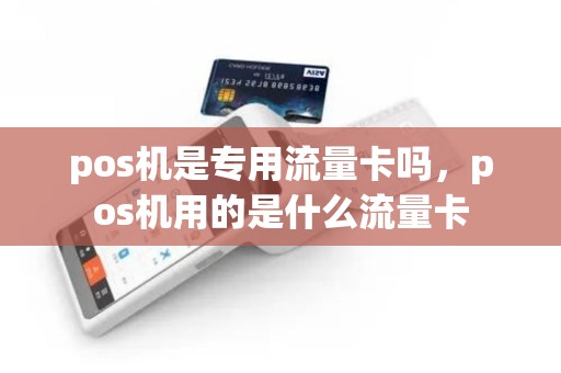 pos机是专用流量卡吗，pos机用的是什么流量卡