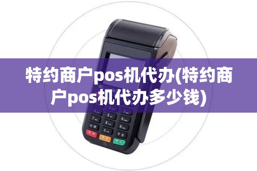 特约商户pos机代办(特约商户pos机代办多少钱)