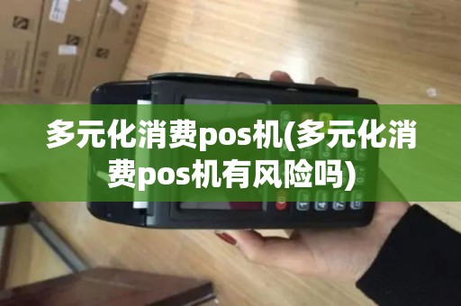 多元化消费pos机(多元化消费pos机有风险吗)