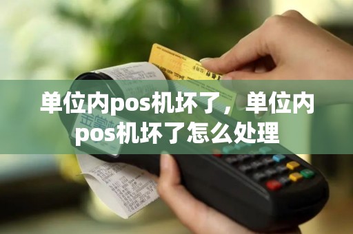 单位内pos机坏了，单位内pos机坏了怎么处理