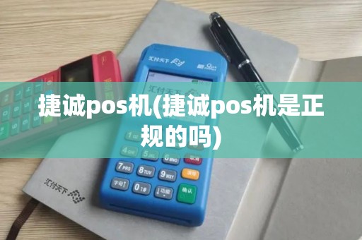 捷诚pos机(捷诚pos机是正规的吗)