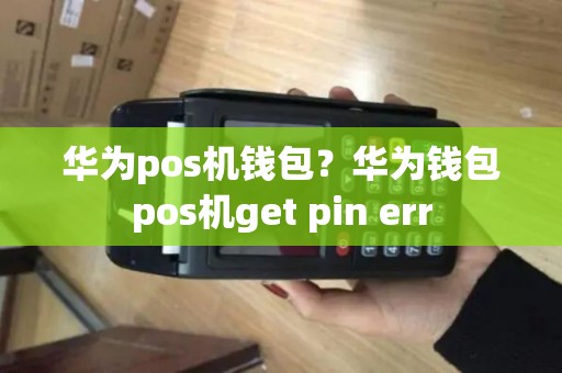 华为pos机钱包？华为钱包pos机get pin err
