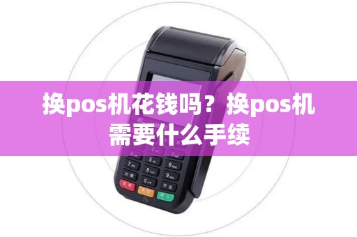换pos机花钱吗？换pos机需要什么手续