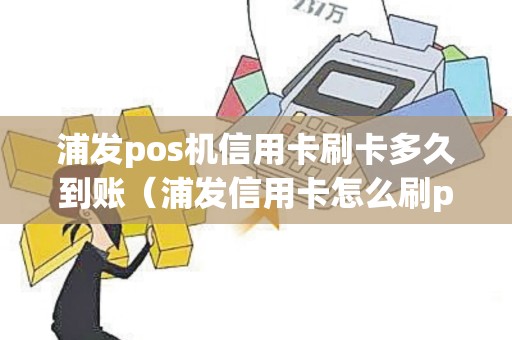 浦发pos机信用卡刷卡多久到账（浦发信用卡怎么刷pos机图解）