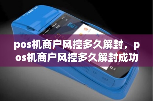 pos机商户风控多久解封，pos机商户风控多久解封成功