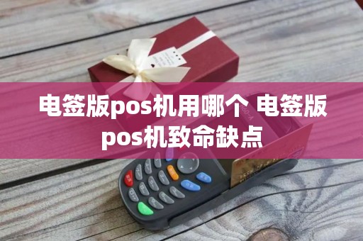 电签版pos机用哪个 电签版pos机致命缺点